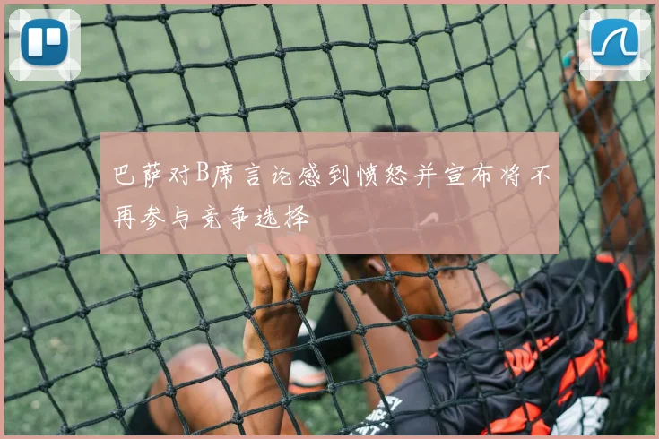 巴萨对B席言论感到愤怒并宣布将不再参与竞争选择