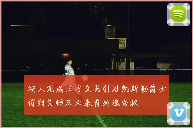 湖人完成三方交易引进凯斯勒爵士得到艾顿及未来首轮选秀权